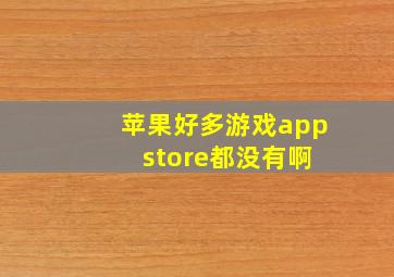 苹果好多游戏app store都没有啊